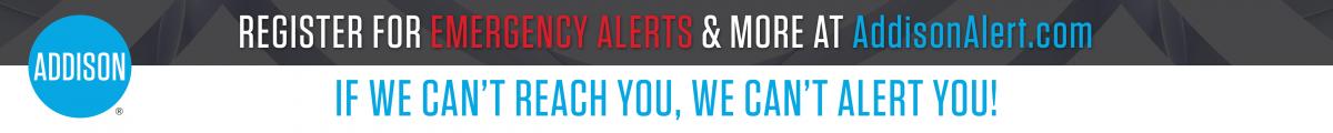 Register for emergency alerts & more at AddisonAlert.com. If we can't reach you, we can't alert you!